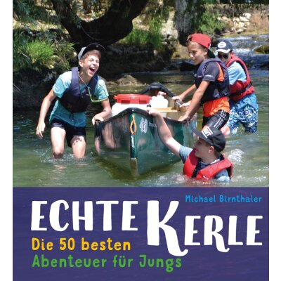 Echte Kerle. Die 50 besten Abenteuer für Jungs
